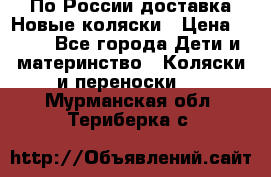 По России доставка.Новые коляски › Цена ­ 500 - Все города Дети и материнство » Коляски и переноски   . Мурманская обл.,Териберка с.